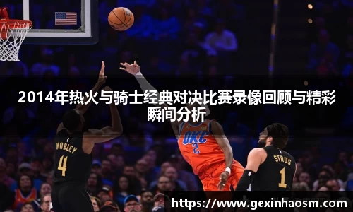 2014年热火与骑士经典对决比赛录像回顾与精彩瞬间分析